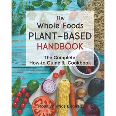The Whole Foods Plant-Based Handbook: How-To Guide & Cookbook