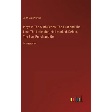 Plays in The Sixth Series; The First and The Last, The Little Man, Hall-marked, Defeat, The Sun, Punch and Go: in large print
