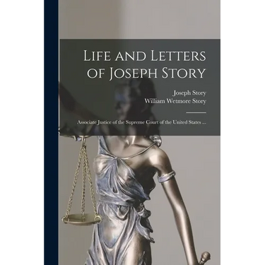 Life and Letters of Joseph Story: Associate Justice of the Supreme Court of the United States ...
