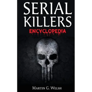 Serial Killers Encyclopedia: The Book Of The World's Worst Murderers In History