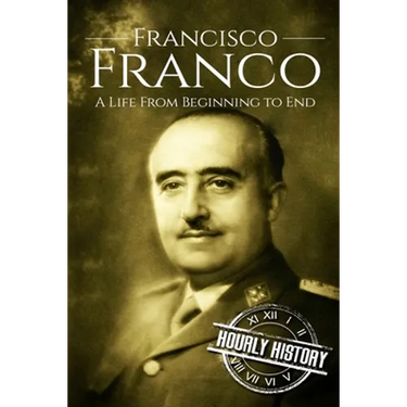 Francisco Franco: A Life From Beginning to End