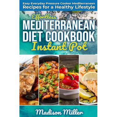 Effortless Mediterranean Diet Instant Pot Cookbook: Easy Everyday Pressure Cooker Mediterranean Recipes for a Healthy Lifestyle