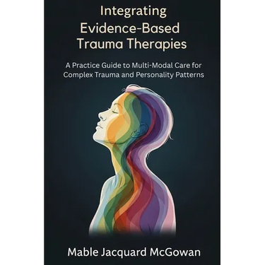 Integrating Evidence-Based Trauma Therapies: A Practice Guide to Multi-Modal Care for Complex Trauma and Personality Patterns