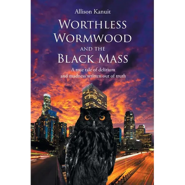 Worthless Wormwood and the Black Mass: A true tale of delirium and madness written out of truth