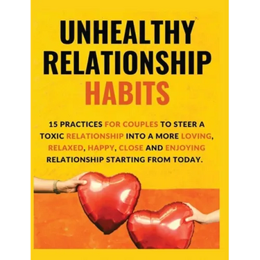 Unhealthy Relationship Habits: 15 Practices for couples to steer a toxic relationship into a more loving, relaxed, happy, close and enjoying relations