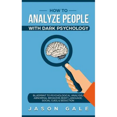 How To Analyze People With Dark Psychology: Blueprint To Psychological Analysis, Abnormal Behavior, Body Language, Social Cues & Seduction