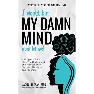 I Would, but My DAMN MIND Won't Let Me!: A Simple Guide to Help You Understand and Manage Your Complex Thoughts and Feelings