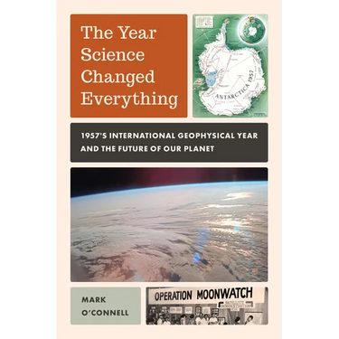 The Year Science Changed Everything: 1957's International Geophysical Year and the Future of Our Planet