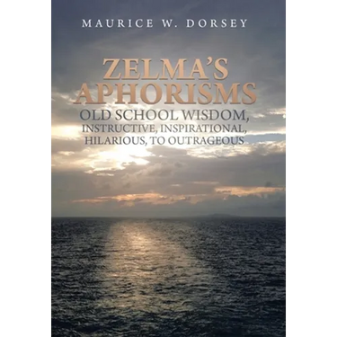 Zelma's Aphorisms Old School Wisdom, Instructive, Inspirational, Hilarious, to Outrageous
