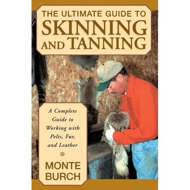 The Ultimate Guide to Skinning and Tanning: A Complete Guide to Working with Pelts, Fur, and Leather