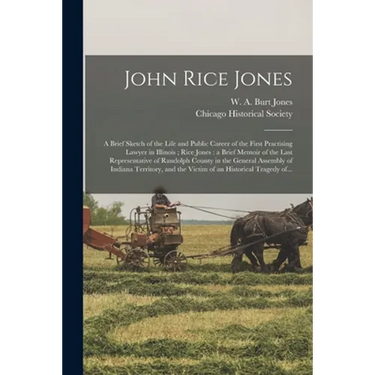 John Rice Jones: a Brief Sketch of the Life and Public Career of the First Practising Lawyer in Illinois; Rice Jones: a Brief Memoir of