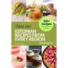 Estonian Recipes from Every Region: 100+ Meals, easy instructions + photos