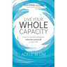 Live Your Whole Capacity: How to tap into and grow unknown potential in your life