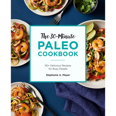 The 30-Minute Paleo Cookbook: 90+ Delicious Recipes for Busy People