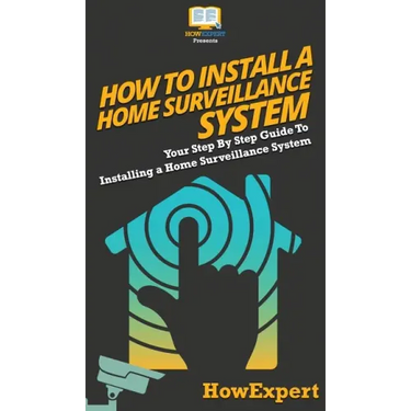 How To Install a Home Surveillance System: Your Step By Step Guide To Installing a Home Surveillance System