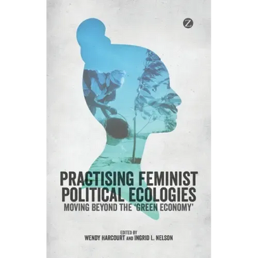 Practising Feminist Political Ecologies: Moving Beyond the 'Green Economy'