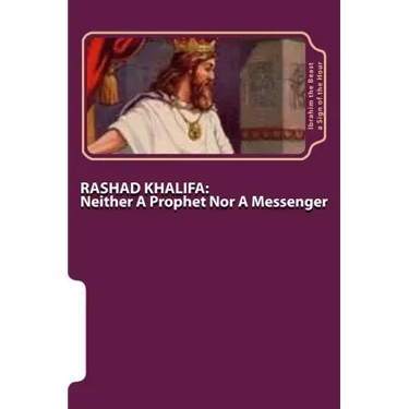 Rashad Khalifa: Neither A Prophet Nor A Messenger: The Secret Knowledge of Al-Qur'an-al Azeem