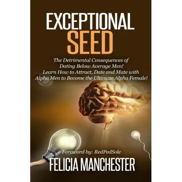 Exceptional Seed: The Ultimate Guide for Women on the Hidden Sexual Secrets and Benefits of Dating Alpha Men...Along with the Detrimenta