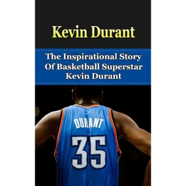 Kevin Durant: The Inspirational Story of Basketball Superstar Kevin Durant