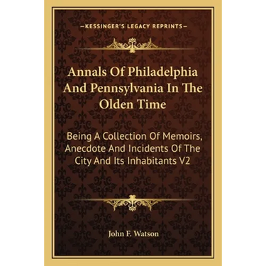 Annals Of Philadelphia And Pennsylvania In The Olden Time: Being A Collection Of Memoirs, Anecdote And Incidents Of The City And Its Inhabitants V2