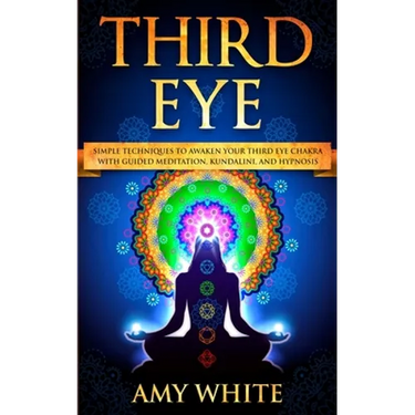 Third Eye: Simple Techniques to Awaken Your Third Eye Chakra With Guided Meditation, Kundalini, and Hypnosis (psychic abilities, spiritual enlightenme