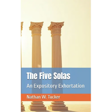 The Five Solas: An Expository Exhortation