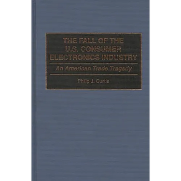The Fall of the U.S. Consumer Electronics Industry: An American Trade Tragedy