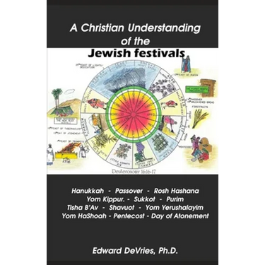 A Christian Understanding of the Jewish Festivals: Holidays - Hanukkah, Passover, Rosh Hashana, Yom Kippur, Sukkot, Purim, Tisha B'Av, Shavuot, Yom Ye