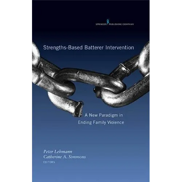 Strengths-Based Batterer Intervention: A New Paradigm in Ending Family Violence
