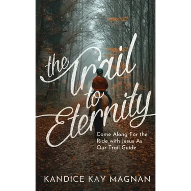 The Trail to Eternity: Come Along for the Ride with Jesus as Our Trail Guide