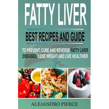 Fatty Liver: Best Recipes and Guide to Prevent, Cure and Reverse Fatty Liver Diseases, Lose Weight & Live Healthier