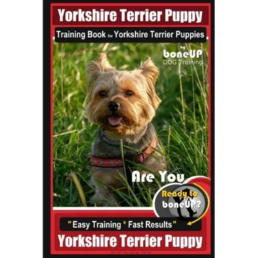 Yorkshire Terrier Puppy Training Book for Yorkshire Terrier Puppies By BoneUP DOG Training: Are You Ready to Bone Up? Easy Training * Fast Results Yor