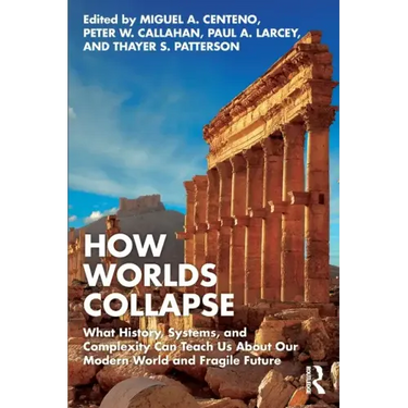 How Worlds Collapse: What History, Systems, and Complexity Can Teach Us about Our Modern World and Fragile Future