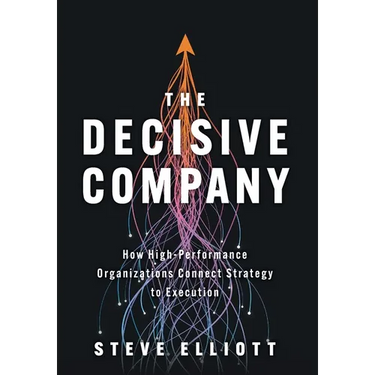 The Decisive Company: How High-Performance Organizations Connect Strategy to Execution