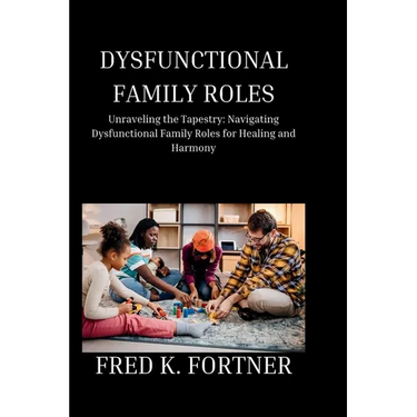 Dysfunctional Family Roles: Unraveling the Tapestry: Navigating Dysfunctional Family Roles for Healing and Harmony