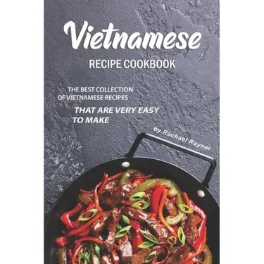 Vietnamese Recipe Cookbook: The Best Collection of Vietnamese Recipes that are Very Easy to Make