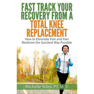 Fast Track Your Recovery From A Total Knee Replacement: How to Eliminate Pain And Pain Medicine The Quickest Way Possible