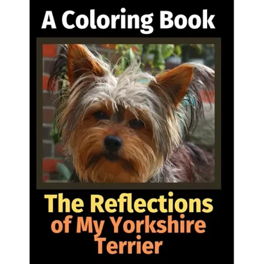 The Reflections of My Yorkshire Terrier: A Coloring Book