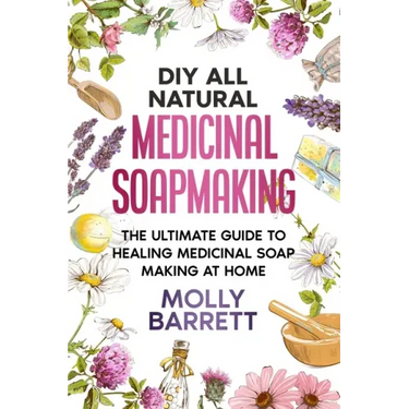 DIY All Natural Medicinal Soapmaking: The Ultimate Guide to Crafting Healing Medicinal Soaps at Home
