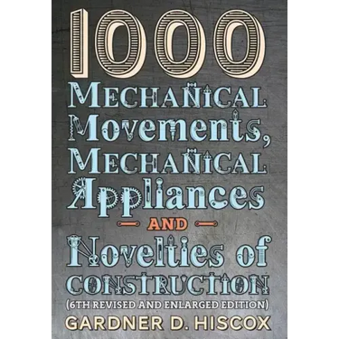 1000 Mechanical Movements, Mechanical Appliances and Novelties of Construction (6th revised and enlarged edition)