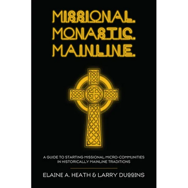Missional. Monastic. Mainline.: A Guide to Starting Missional Micro-Communities in Historically Mainline Traditions