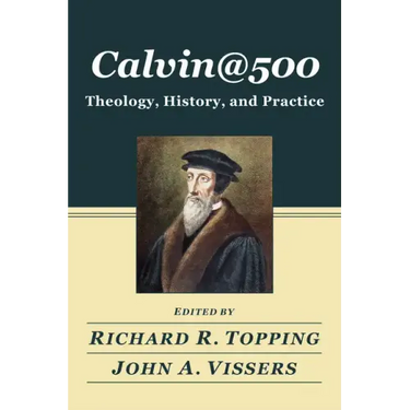Calvin@500: Theology, History, and Practice