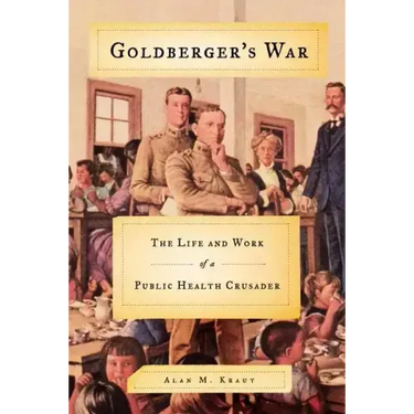Goldberger's War: The Life and Work of a Public Health Crusader