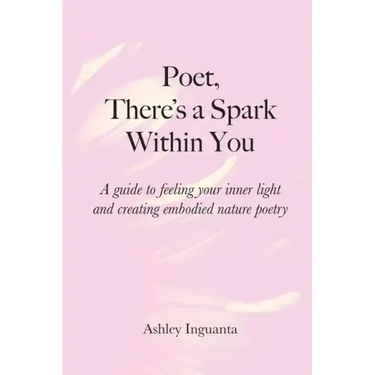 Poet, There's a Spark Within You: A guide to feeling your inner light and creating embodied nature poetry