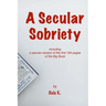 A Secular Sobriety: Including a secular version of the first 164 pages of the Big Book