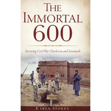 The Immortal 600: Surviving Civil War Charleston and Savannah