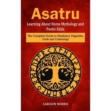 Asatru: Learning About Norse Mythology and Poetic Edda (The Complete Guide to Heathenry Paganism, Gods and Cosmology)