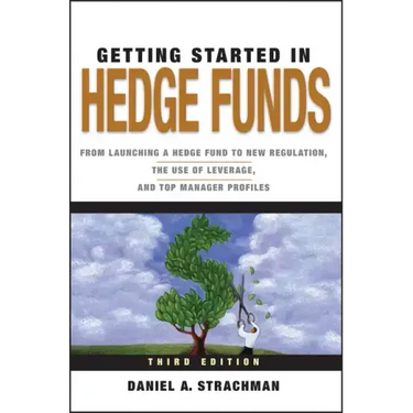 Getting Started in Hedge Funds: From Launching a Hedge Fund to New Regulation, the Use of Leverage, and Top Manager Profiles