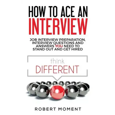 How to Ace an Interview: Job Interview Preparation, Interview Questions and Answers YOU Need to Stand Out and Get Hired