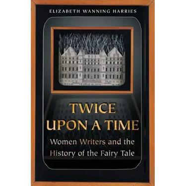 Twice Upon a Time: Women Writers and the History of the Fairy Tale
